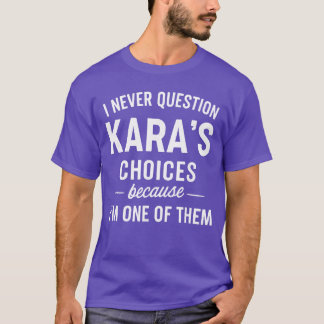 I Never Question KARAS Choices Because Im One ofhe T-Shirt