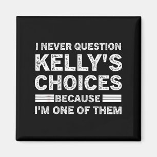 I Never Question Kelly's's Choices Because I'm One Magnet
