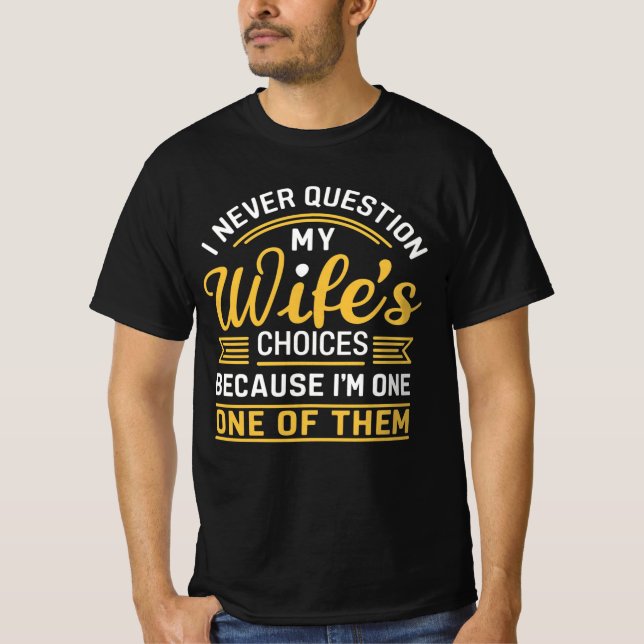 I never question my wife's choices because I'm one T-Shirt (Front)
