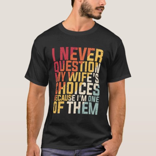 I Never Question My WifeS Choices Because IM One T_Shirt