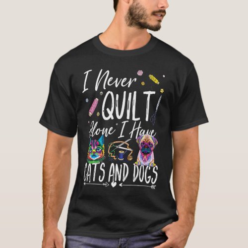 I Never Quilt Alone I Have Cats Dogs Quilting Fabr T_Shirt