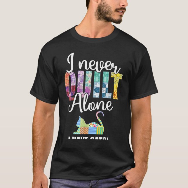 I Never Quilt Alone I Have Cats Quilter  Saying Fu T-Shirt (Front)
