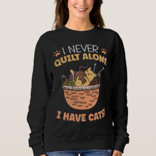 I Never Quilt Alone I Have Cats Quilting Sewing Sweatshirt
