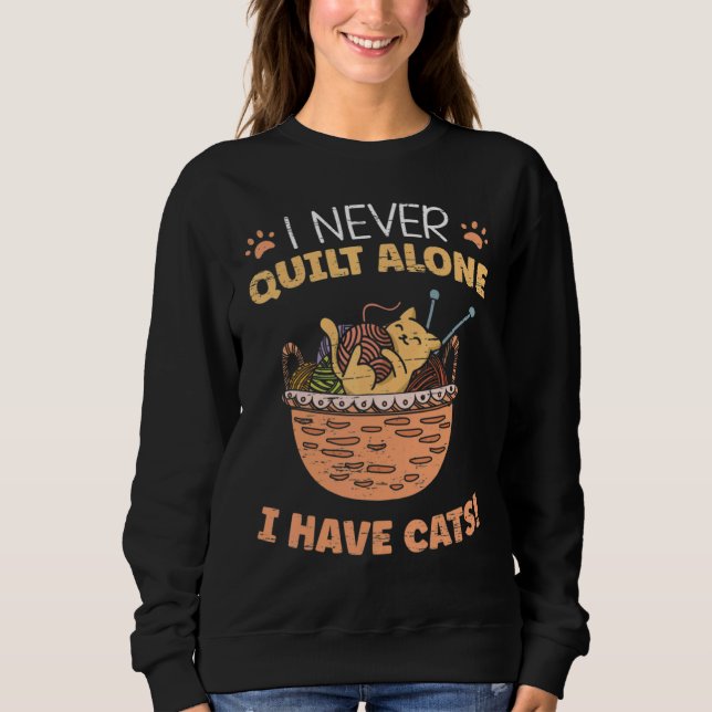 I Never Quilt Alone I Have Cats  Quilting Sewing Sweatshirt (Front)