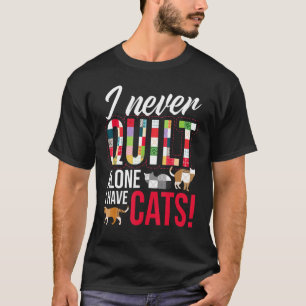 I Never Quilt Alone I Have Cats Sewing Quilting Ta T-Shirt