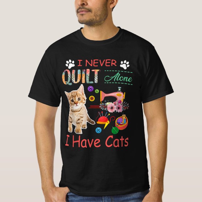 I Never Quilt Alone I Have Cats Sewist Quilting T-Shirt (Front)