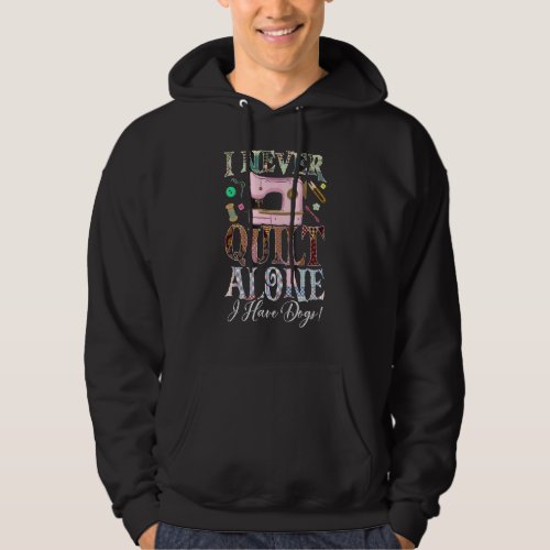 I Never Quilt Alone I Have Dogs Quilting Hoodie