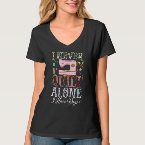 I Never Quilt Alone I Have Dogs Quilting T_Shirt