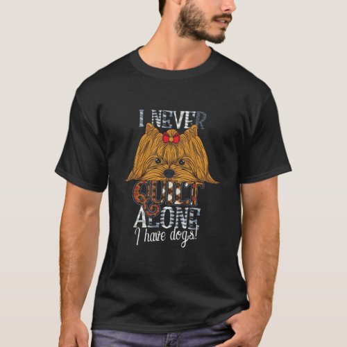 I Never Quilt Alone I Have Dogs Sewing Quilting Lo T_Shirt