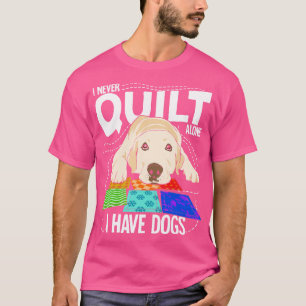 I Never Quilt Alone I Have Dogs T-Shirt