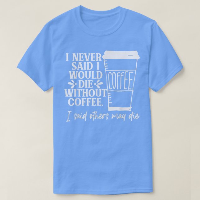 I Never Said I Would Die Without Coffee Funny  T-Shirt (Design Front)