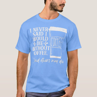 I Never Said I Would Die Without Coffee Funny T-Shirt