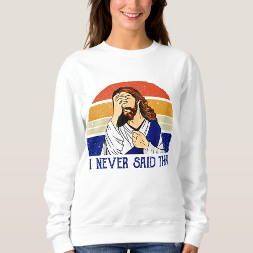 I Never Said That Funny Christian Humor Jesus God  Sweatshirt