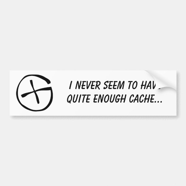 I never seem to have quite enough cache. bumper sticker (Front)