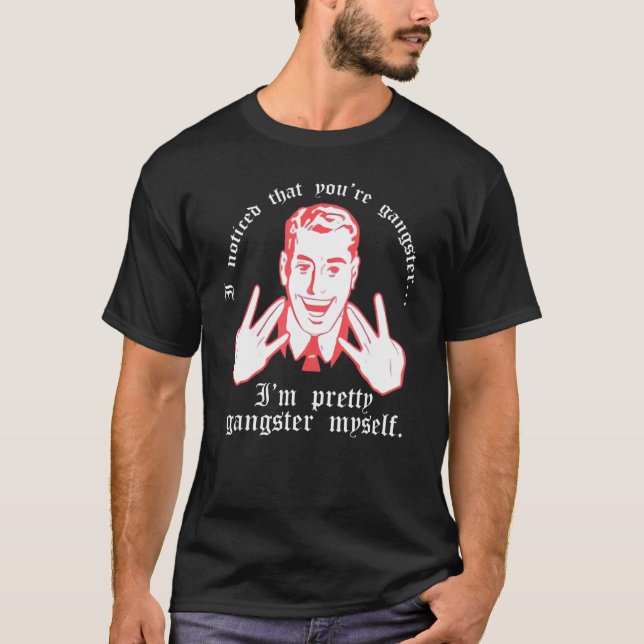 I Noticed You Re Gangster.. I M Pretty Gangster My T-Shirt (Front)