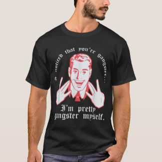I Noticed Youre Gangster Im Pretty Gangster Myself T-Shirt