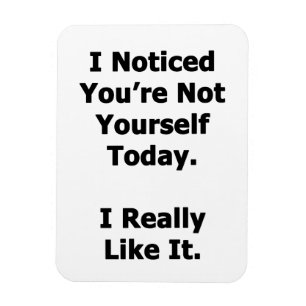 I Noticed You're Not Yourself Magnet