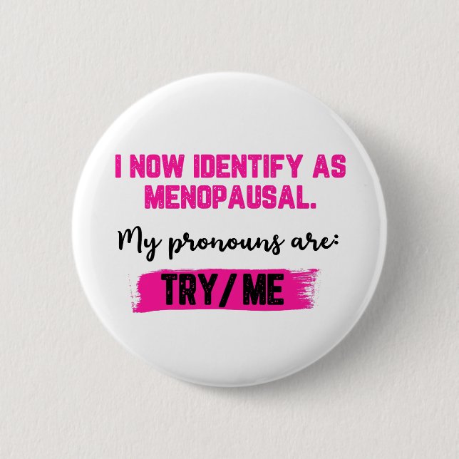 I Now Identify As Menopausal. My Pronouns: Try/Me Button (Front)