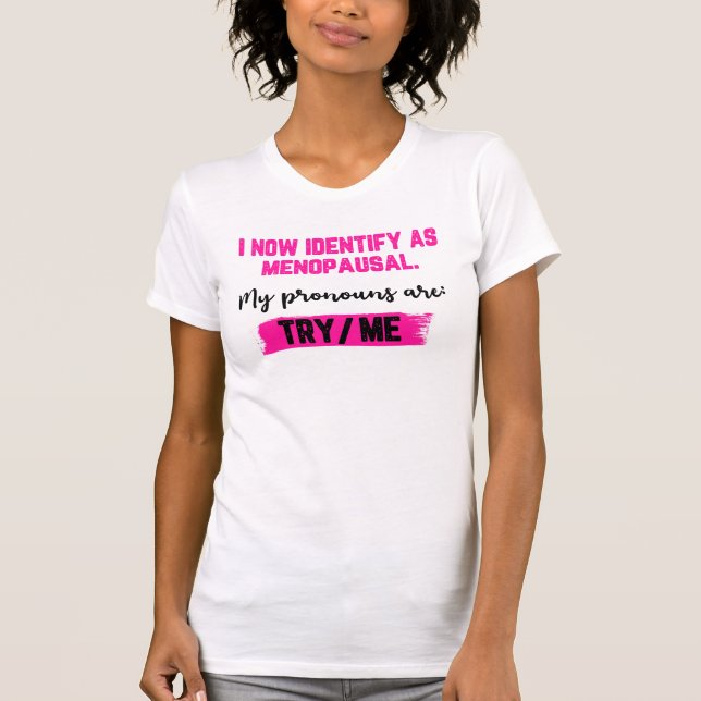 I Now Identify As Menopausal. My Pronouns: Try/Me T-Shirt (Front)