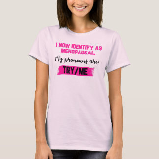 I Now Identify As Menopausal. My Pronouns: Try/Me T-Shirt