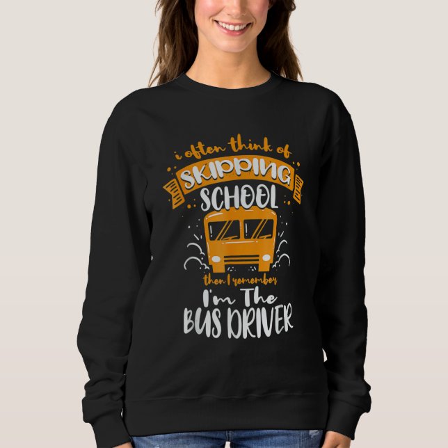 I Often Think Of Skipping School  School Bus Drive Sweatshirt (Front)