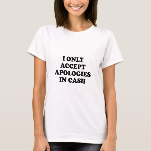 I ONLY ACCEPT APOLOGIES IN CASH  T_Shirt
