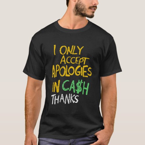I Only Accept Apologies In Cash Thanks T_Shirt