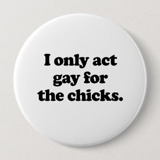 I only act gay for the chicks .png pinback button