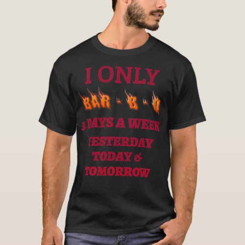 I ONLY BAR B Q 3 DAYS A WEEK T_Shirt