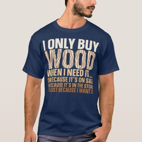 I Only Buy Wood When I Need It Woodworker Carpente T_Shirt