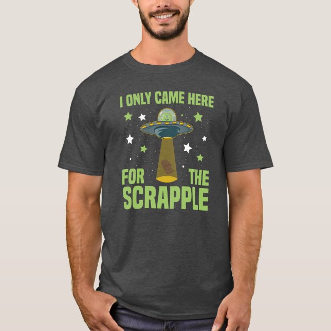 I Only Came Here For The Scrapple Funny Alien T-Shirt (Front)