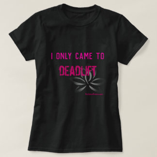 I only came to deadlift T-Shirt