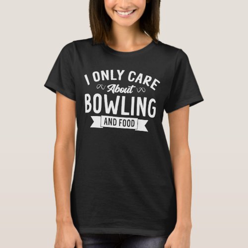 I Only Care About Bowling And Food  Bowling T_Shirt