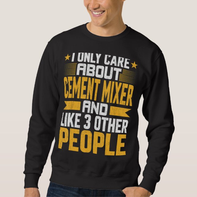 I Only Care About Cement Mixer And Like Other 3 Pe Sweatshirt (Front)