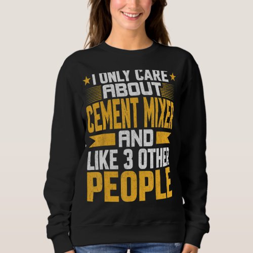 I Only Care About Cement Mixer And Like Other 3 Pe Sweatshirt