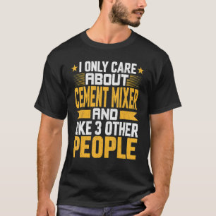 I Only Care About Cement Mixer And Like Other 3 Pe T-Shirt