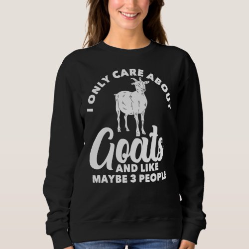I Only Care About Goats And Like Maybe 3 People Go Sweatshirt