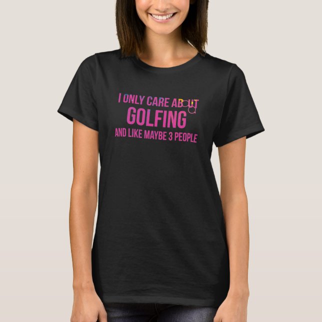 I Only Care About Golfing Golf Humor T-Shirt (Front)