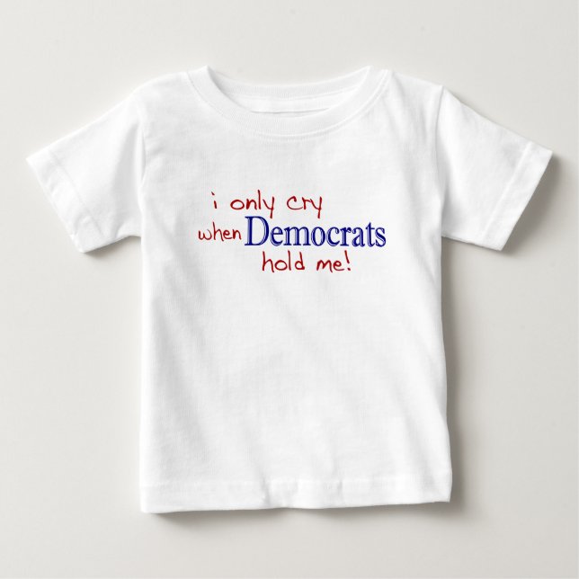 I Only Cry When Democrats Hold Me Baby T-Shirt (Front)