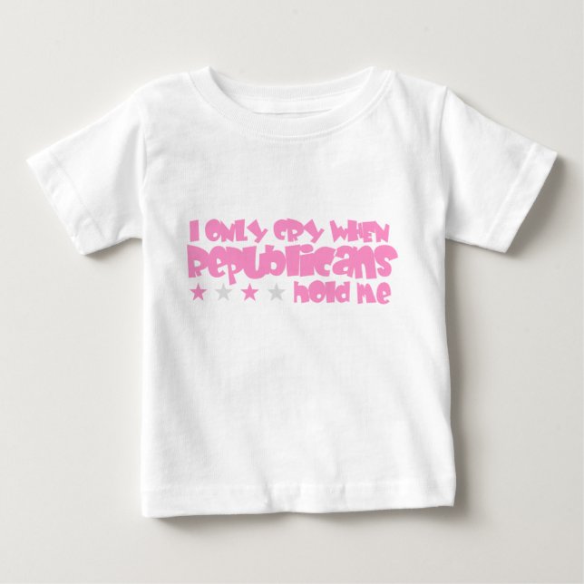 I Only Cry When Republicans Hold Me Baby T-Shirt (Front)