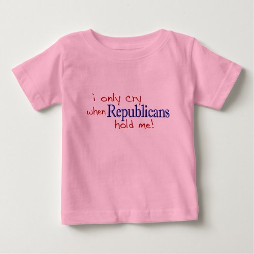 I Only Cry When Republicans Hold Me Baby T_Shirt