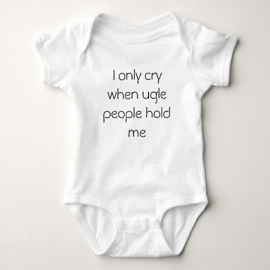 I only cry when ugly people hold me baby bodysuit