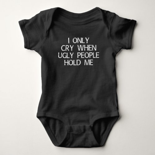i only cry when ugly people hold me baby bodysuit
