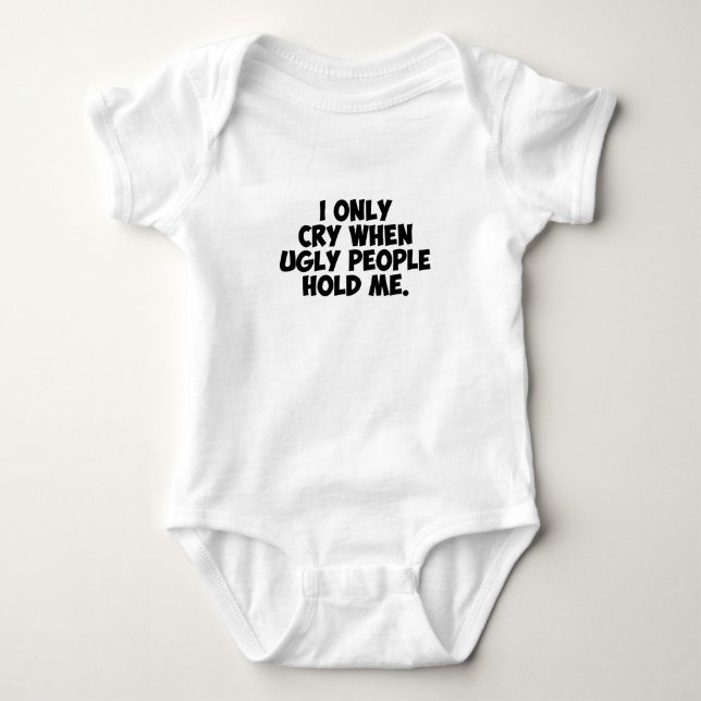 I only cry when ugly people hold me baby bodysuit (Front)