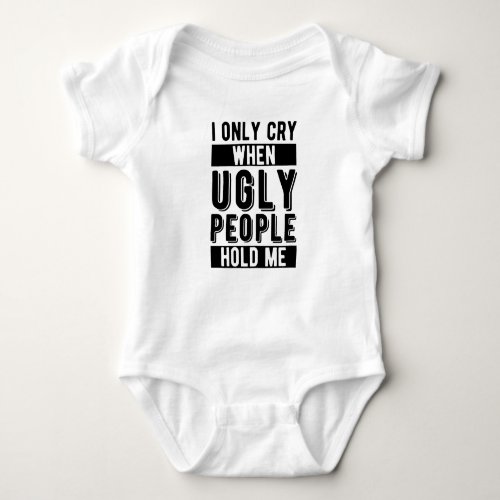 I Only Cry When Ugly People Hold Me Baby Bodysuit