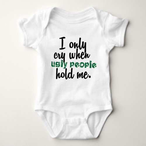 I Only Cry When Ugly People Hold Me Baby Bodysuit