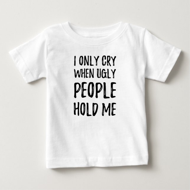 I only cry when ugly people hold me baby T-Shirt (Front)