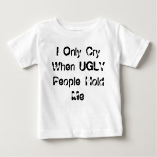 I Only Cry When UGLY People Hold Me Baby T-Shirt