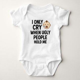 I Only Cry When Ugly People Hold Me – Cute Newborn Baby Bodysuit