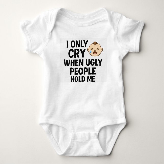 I Only Cry When Ugly People Hold Me – Cute Newborn Baby Bodysuit (Front)